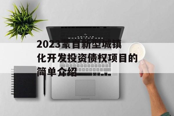 2023蒙自新型城镇化开发投资债权项目的简单介绍