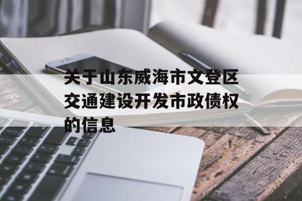 关于山东威海市文登区交通建设开发市政债权的信息