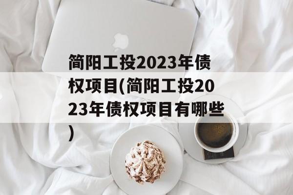简阳工投2023年债权项目(简阳工投2023年债权项目有哪些)