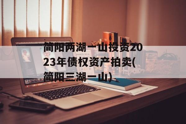 简阳两湖一山投资2023年债权资产拍卖(简阳三湖一山)