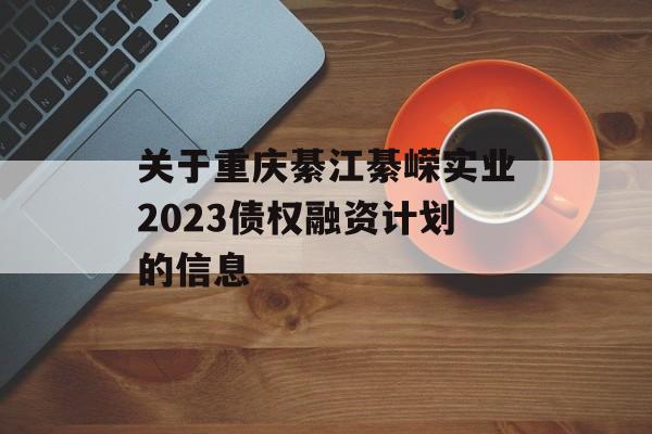 关于重庆綦江綦嵘实业2023债权融资计划的信息