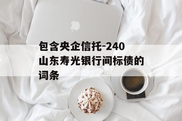 包含央企信托-240山东寿光银行间标债的词条