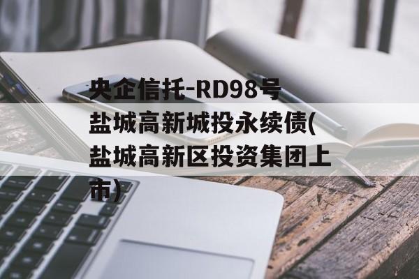 央企信托-RD98号盐城高新城投永续债(盐城高新区投资集团上市)