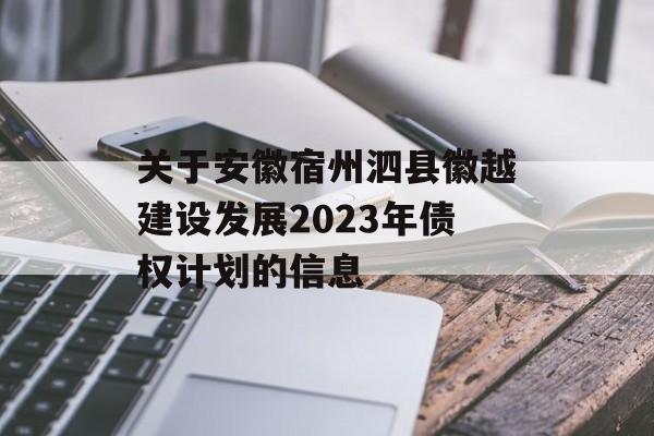 关于安徽宿州泗县徽越建设发展2023年债权计划的信息