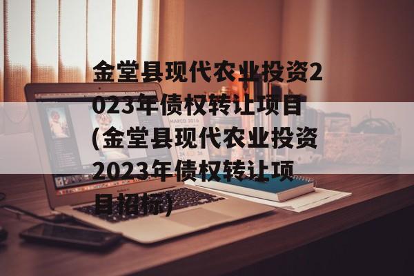 金堂县现代农业投资2023年债权转让项目(金堂县现代农业投资2023年债权转让项目招标)