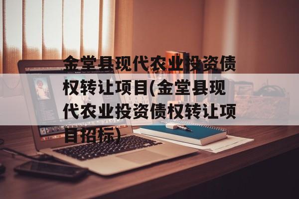 金堂县现代农业投资债权转让项目(金堂县现代农业投资债权转让项目招标)