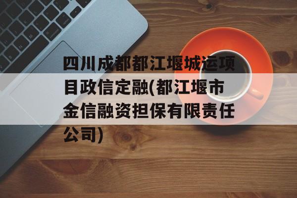 四川成都都江堰城运项目政信定融(都江堰市金信融资担保有限责任公司)