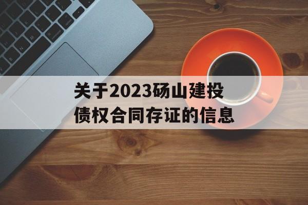 关于2023砀山建投债权合同存证的信息