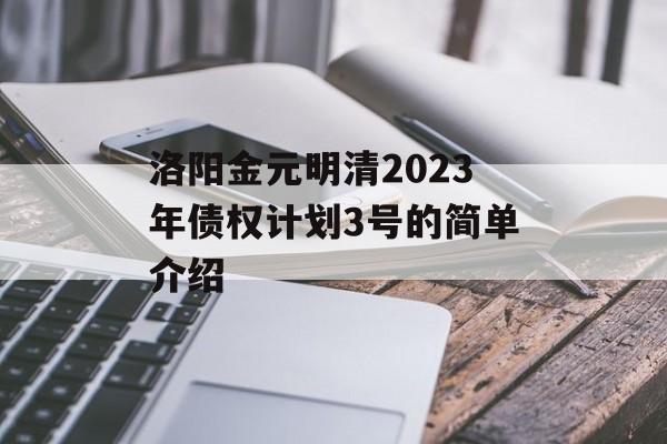洛阳金元明清2023年债权计划3号的简单介绍