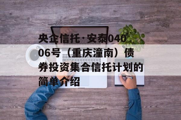 央企信托·安泰04006号（重庆潼南）债券投资集合信托计划的简单介绍