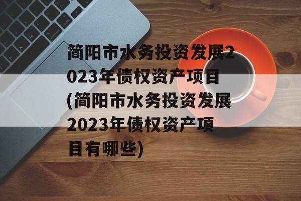 简阳市水务投资发展2023年债权资产项目(简阳市水务投资发展2023年债权资产项目有哪些)