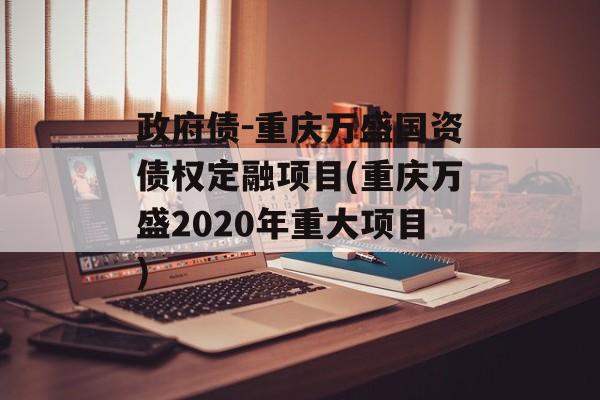 政府债-重庆万盛国资债权定融项目(重庆万盛2020年重大项目)