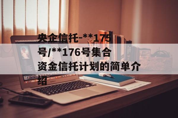 央企信托-**175号/**176号集合资金信托计划的简单介绍