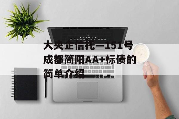 大央企信托—151号成都简阳AA+标债的简单介绍