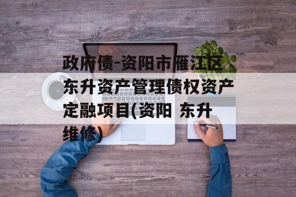 政府债-资阳市雁江区东升资产管理债权资产定融项目(资阳 东升维修)