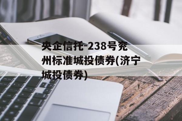 央企信托-238号兖州标准城投债券(济宁城投债券)