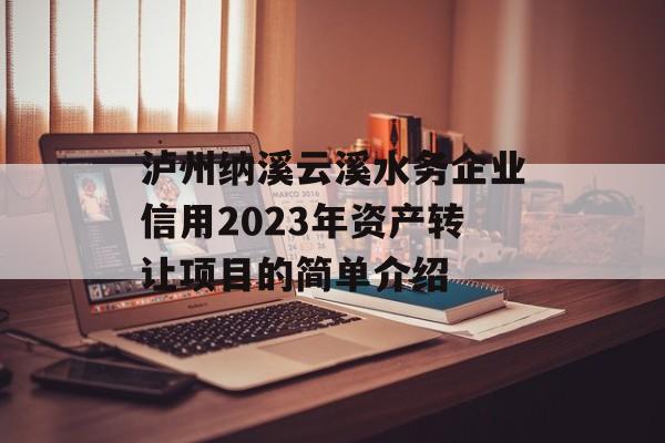 泸州纳溪云溪水务企业信用2023年资产转让项目的简单介绍