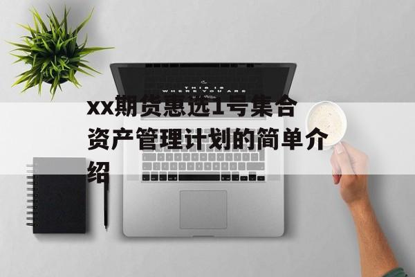 xx期货惠选1号集合资产管理计划的简单介绍