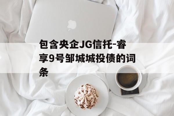 包含央企JG信托-睿享9号邹城城投债的词条