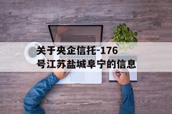 关于央企信托-176号江苏盐城阜宁的信息