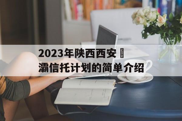 2023年陕西西安浐灞信托计划的简单介绍