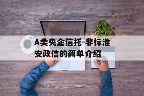 A类央企信托-非标淮安政信的简单介绍