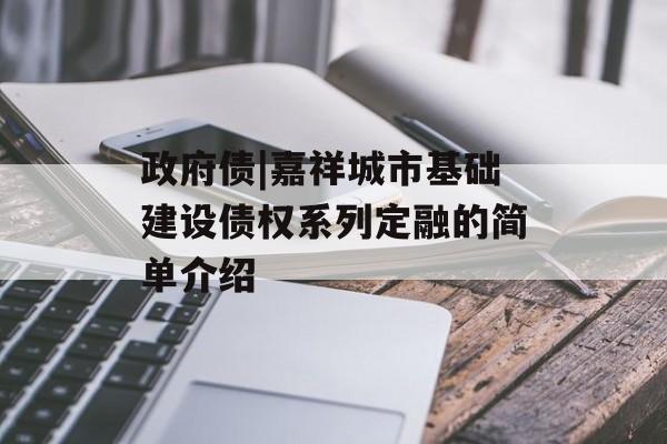 政府债|嘉祥城市基础建设债权系列定融的简单介绍