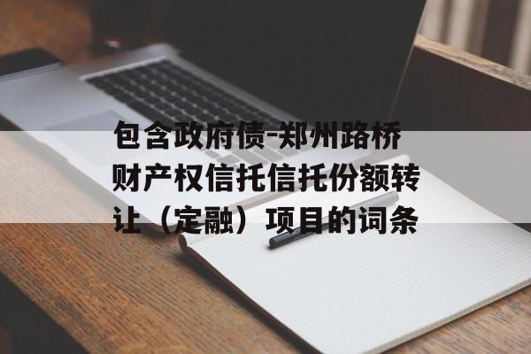 包含政府债-郑州路桥财产权信托信托份额转让（定融）项目的词条