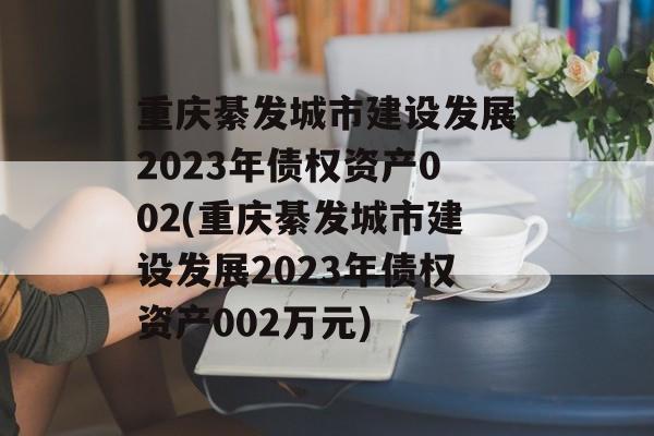 重庆綦发城市建设发展2023年债权资产002(重庆綦发城市建设发展2023年债权资产002万元)