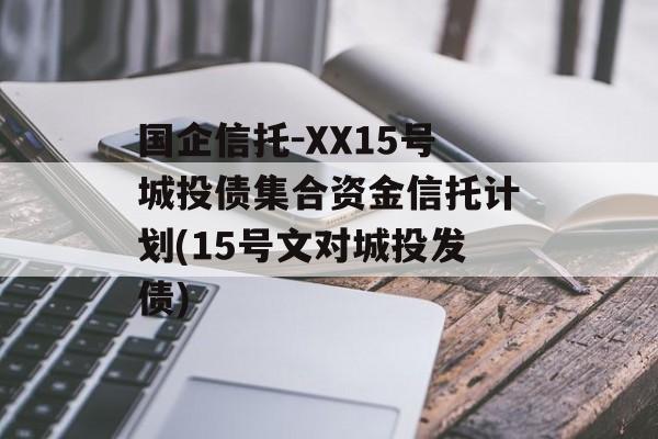 国企信托-XX15号城投债集合资金信托计划(15号文对城投发债)