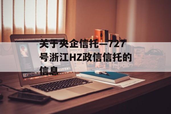 关于央企信托—727号浙江HZ政信信托的信息