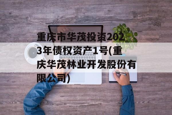 重庆市华茂投资2023年债权资产1号(重庆华茂林业开发股份有限公司)