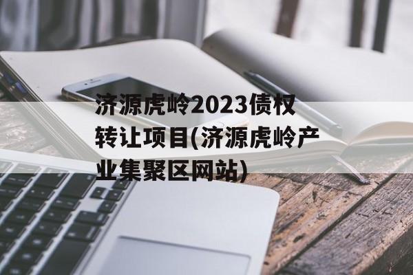 济源虎岭2023债权转让项目(济源虎岭产业集聚区网站)