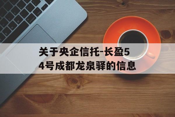 关于央企信托-长盈54号成都龙泉驿的信息