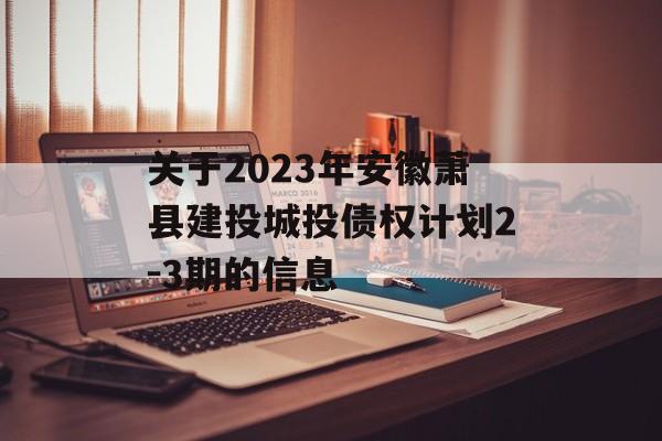 关于2023年安徽萧县建投城投债权计划2-3期的信息