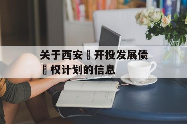 关于西安‬开投发展债‬权计划的信息