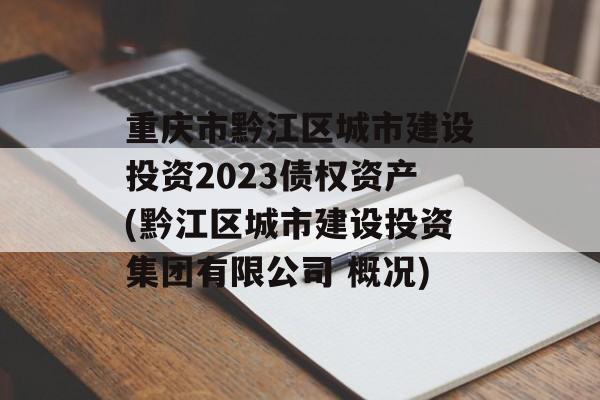 重庆市黔江区城市建设投资2023债权资产(黔江区城市建设投资集团有限公司 概况)