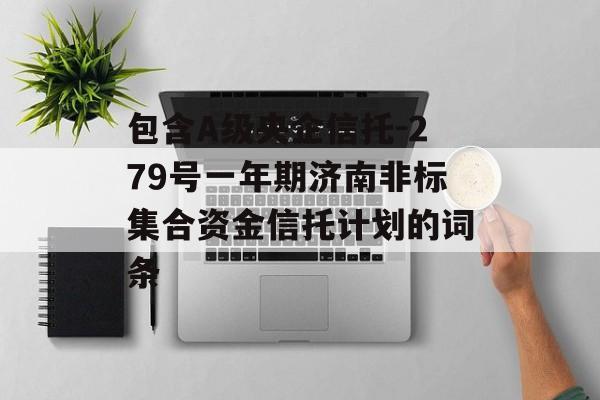 包含A级央企信托-279号一年期济南非标集合资金信托计划的词条