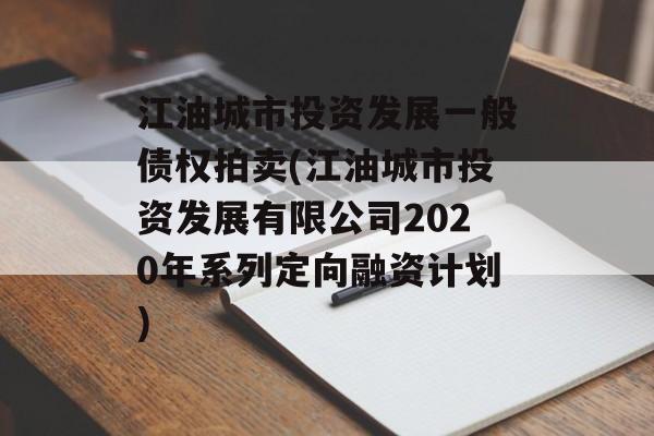 江油城市投资发展一般债权拍卖(江油城市投资发展有限公司2020年系列定向融资计划)