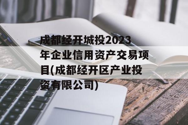 成都经开城投2023年企业信用资产交易项目(成都经开区产业投资有限公司)