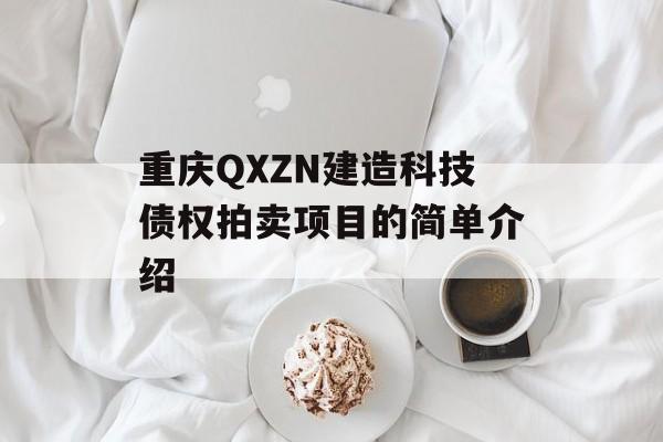 重庆QXZN建造科技债权拍卖项目的简单介绍