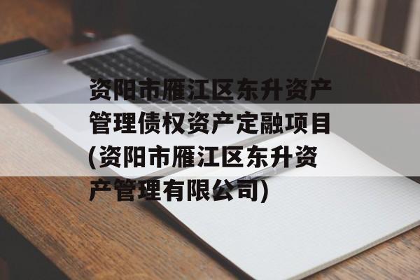 资阳市雁江区东升资产管理债权资产定融项目(资阳市雁江区东升资产管理有限公司)