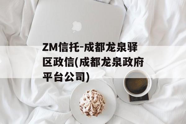 ZM信托-成都龙泉驿区政信(成都龙泉政府平台公司)