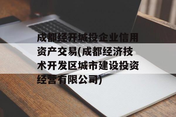 成都经开城投企业信用资产交易(成都经济技术开发区城市建设投资经营有限公司)