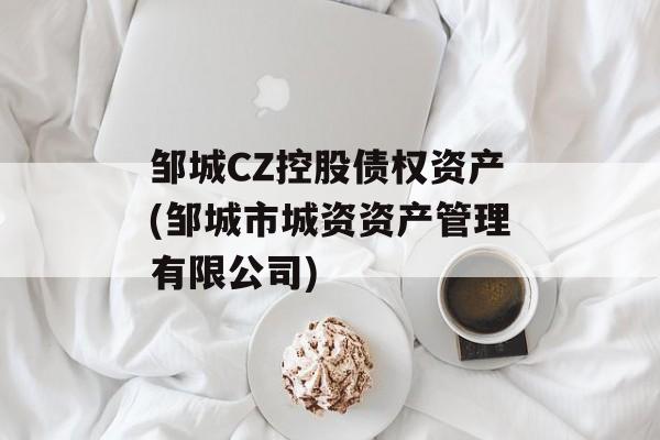 邹城CZ控股债权资产(邹城市城资资产管理有限公司)