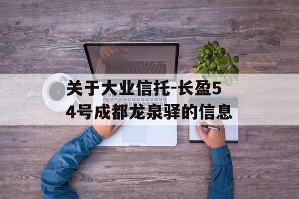 关于大业信托-长盈54号成都龙泉驿的信息