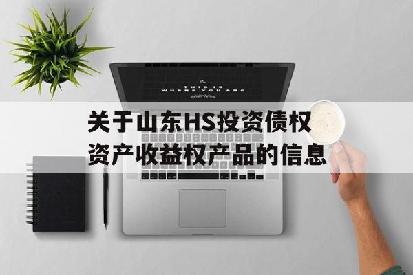 关于山东HS投资债权资产收益权产品的信息