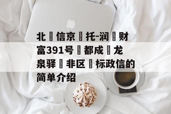 北‮信京‬托-润昇财富391号‮都成‬龙泉驿‮非区‬标政信的简单介绍