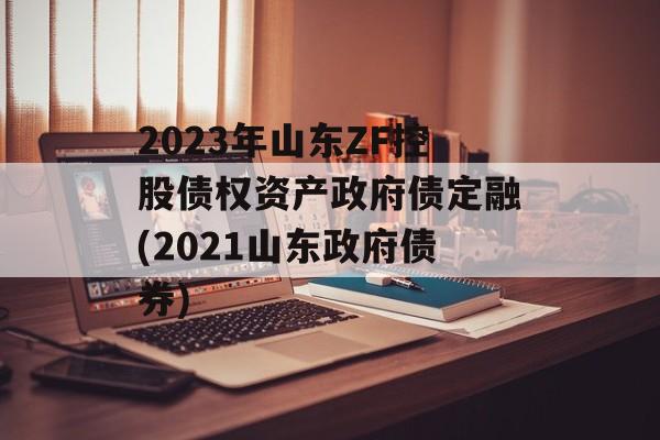 2023年山东ZF控股债权资产政府债定融(2021山东政府债券)