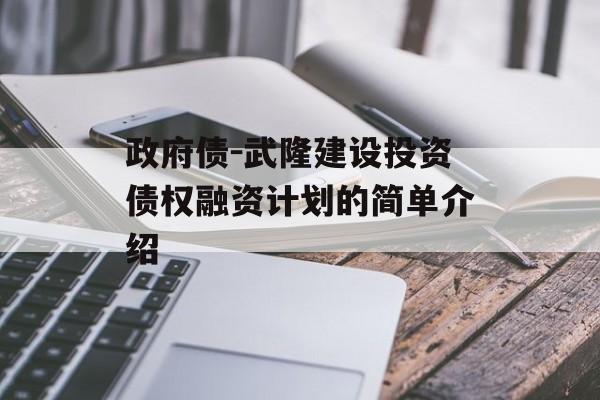 政府债-武隆建设投资债权融资计划的简单介绍